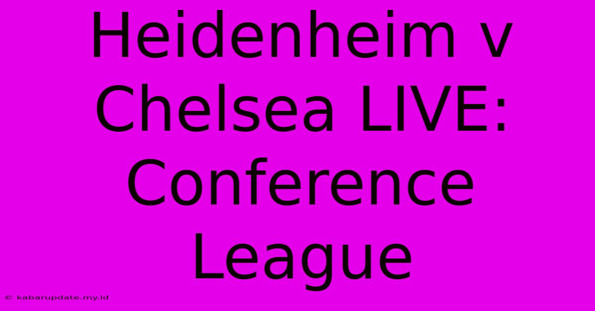 Heidenheim V Chelsea LIVE: Conference League