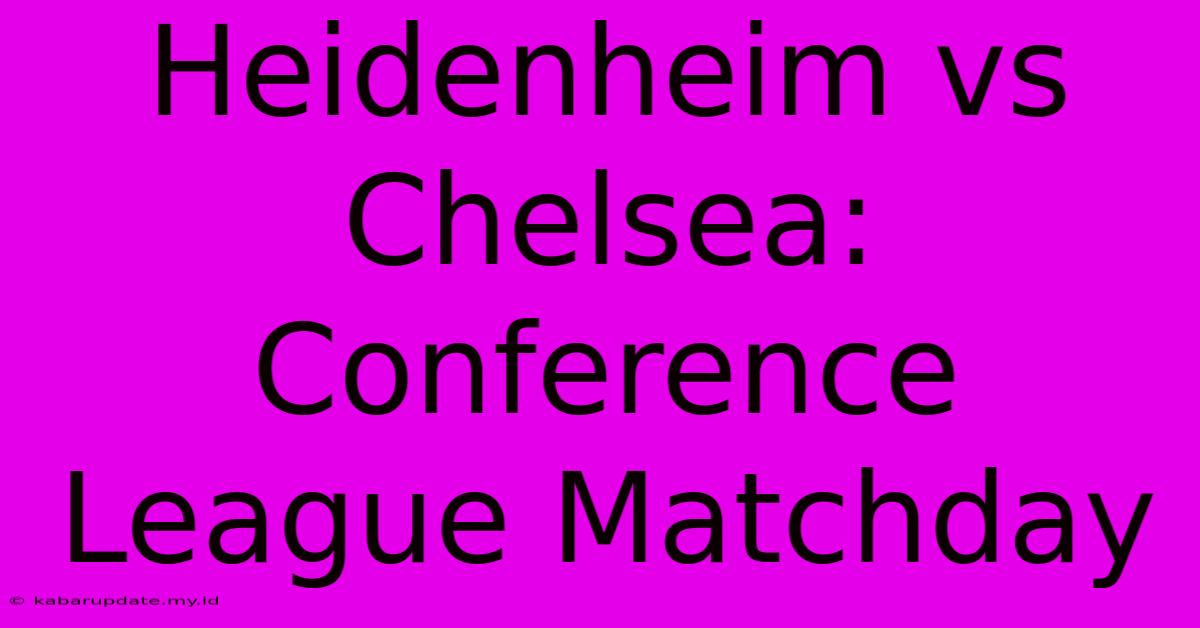 Heidenheim Vs Chelsea: Conference League Matchday