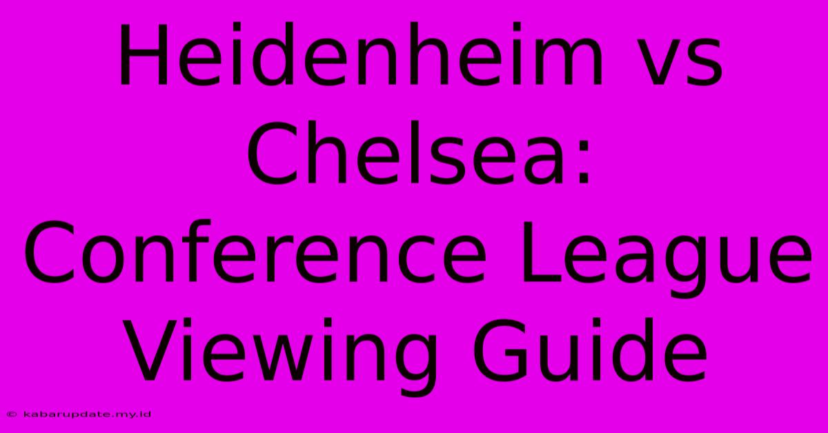 Heidenheim Vs Chelsea: Conference League Viewing Guide