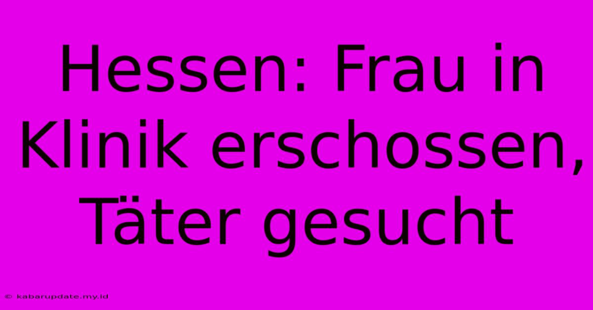 Hessen: Frau In Klinik Erschossen, Täter Gesucht