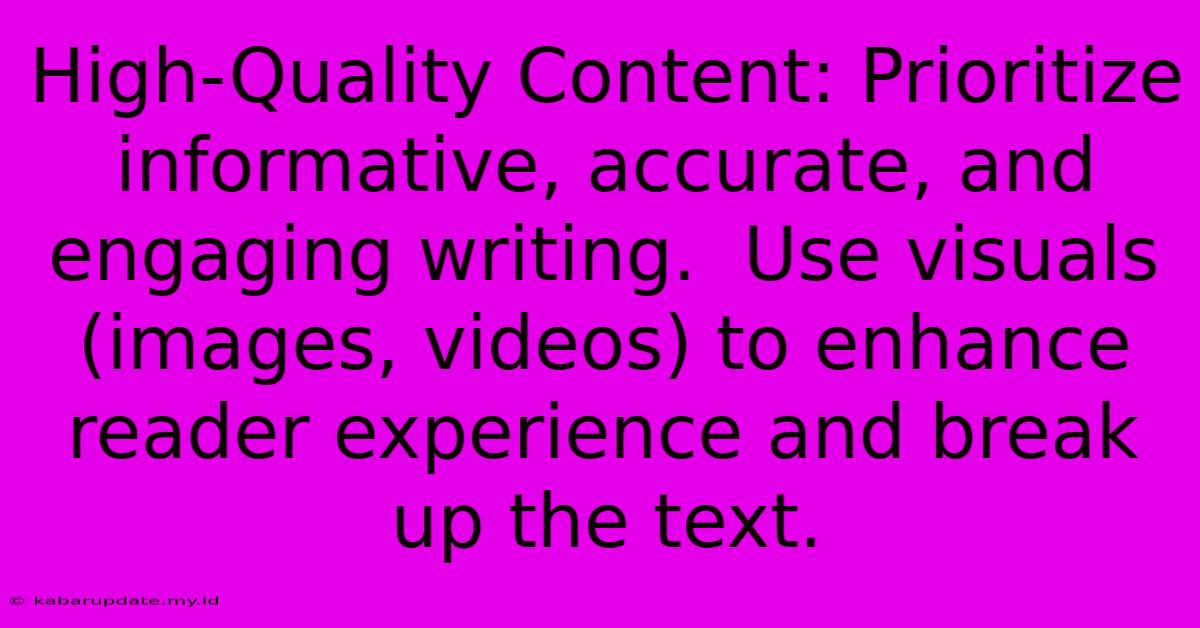 High-Quality Content: Prioritize Informative, Accurate, And Engaging Writing.  Use Visuals (images, Videos) To Enhance Reader Experience And Break Up The Text.