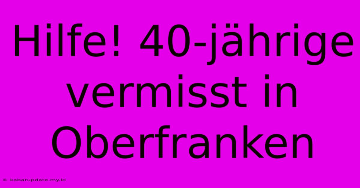 Hilfe! 40-jährige Vermisst In Oberfranken