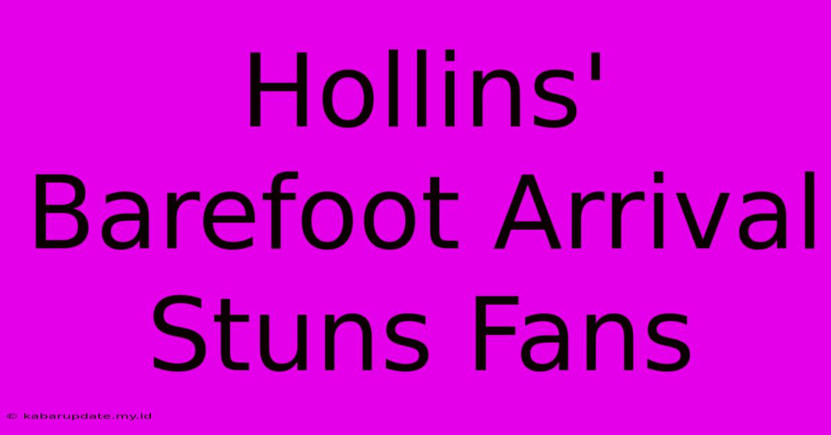 Hollins' Barefoot Arrival Stuns Fans