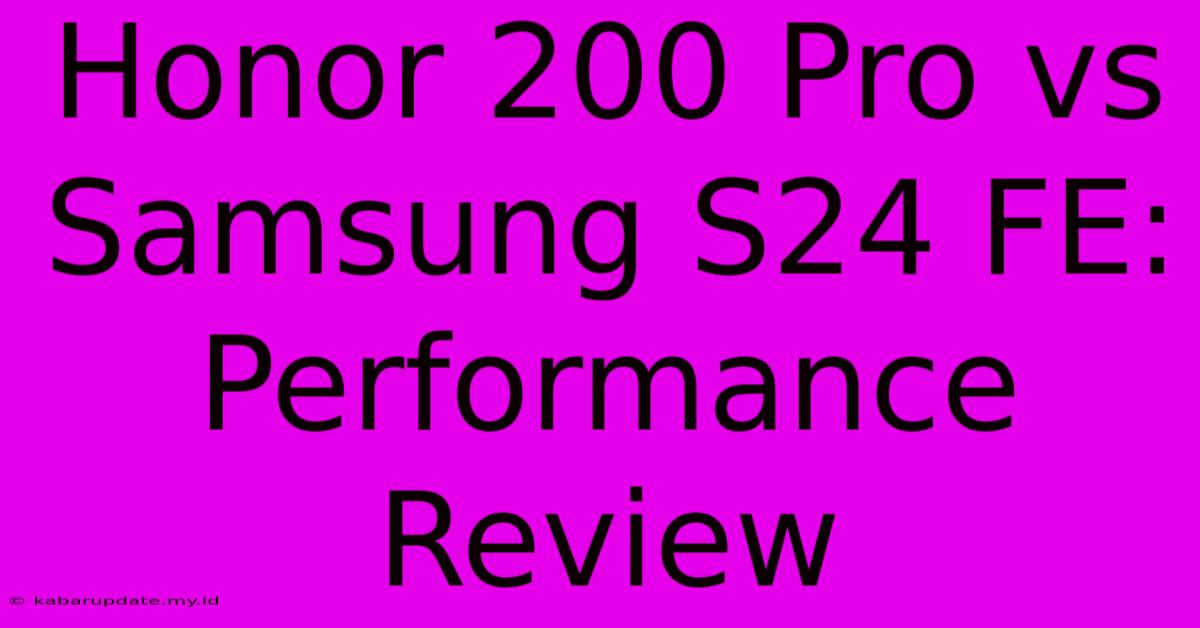 Honor 200 Pro Vs Samsung S24 FE: Performance Review