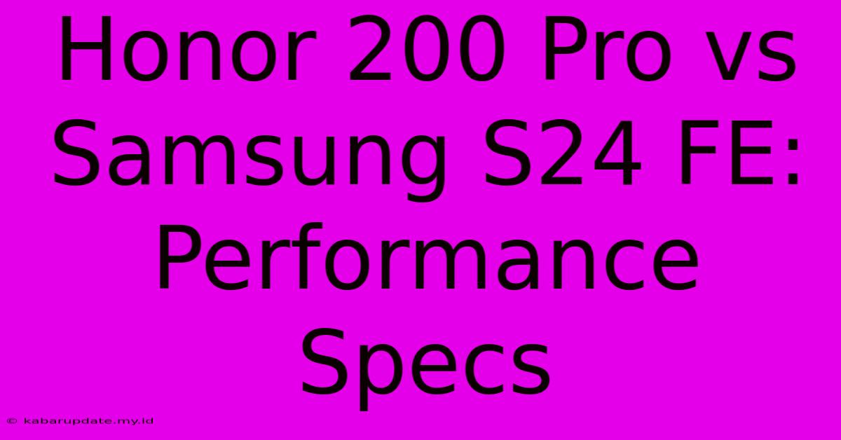 Honor 200 Pro Vs Samsung S24 FE: Performance Specs