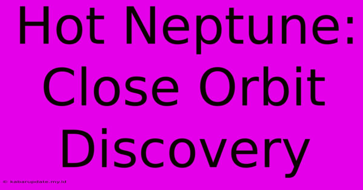 Hot Neptune: Close Orbit Discovery