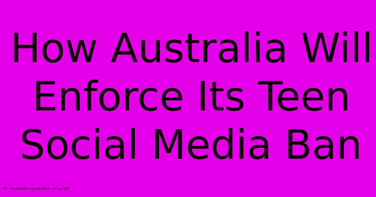 How Australia Will Enforce Its Teen Social Media Ban