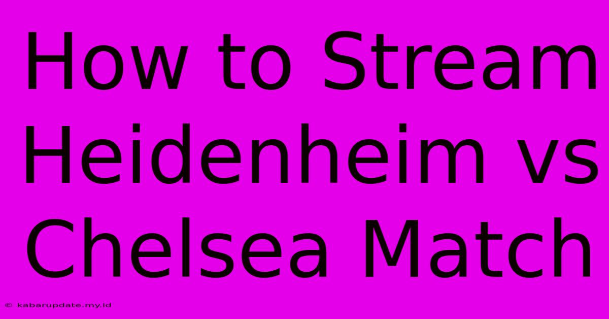 How To Stream Heidenheim Vs Chelsea Match