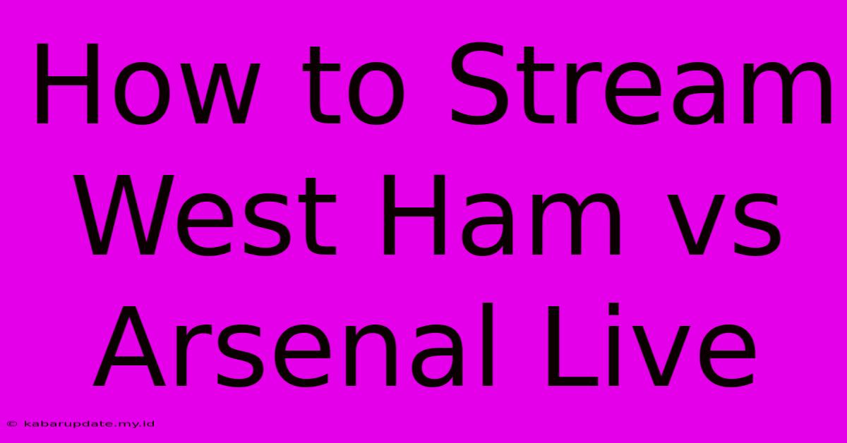 How To Stream West Ham Vs Arsenal Live