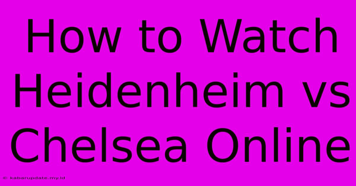 How To Watch Heidenheim Vs Chelsea Online