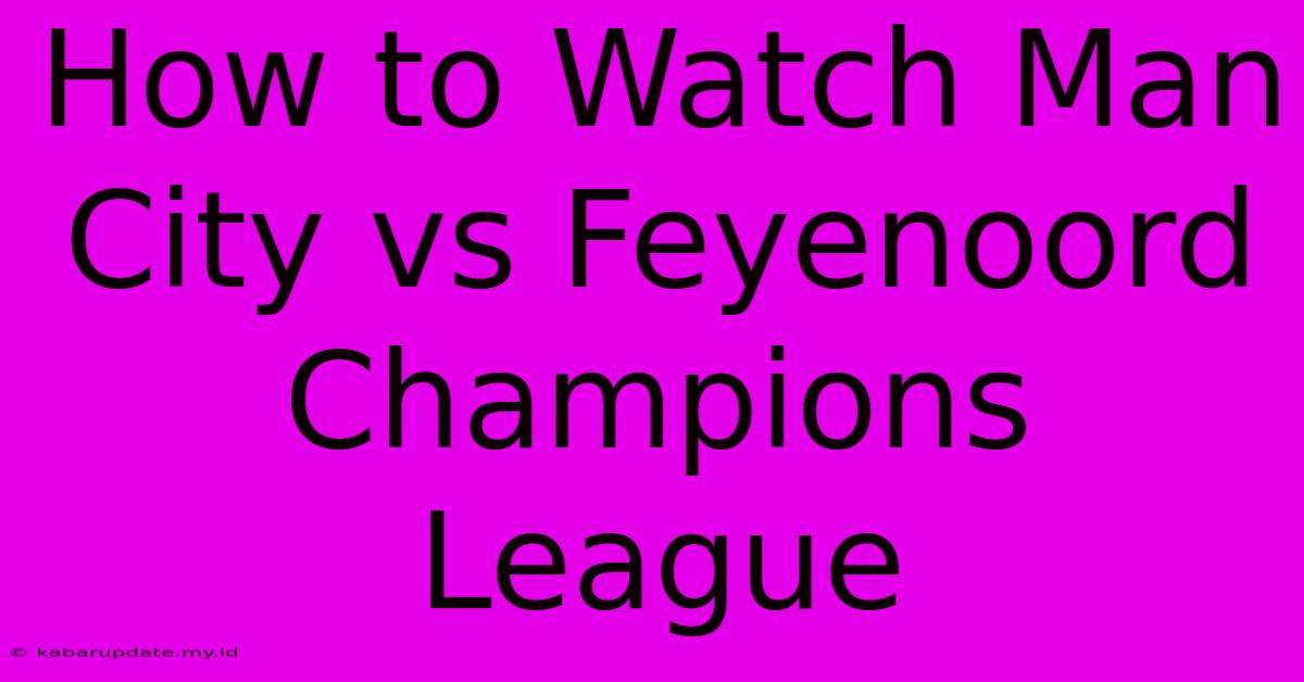 How To Watch Man City Vs Feyenoord Champions League