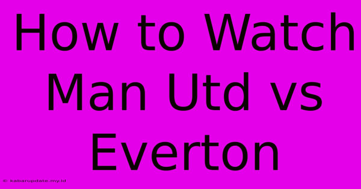 How To Watch Man Utd Vs Everton