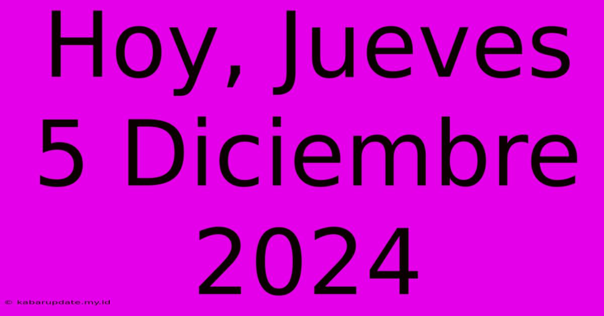 Hoy, Jueves 5 Diciembre 2024