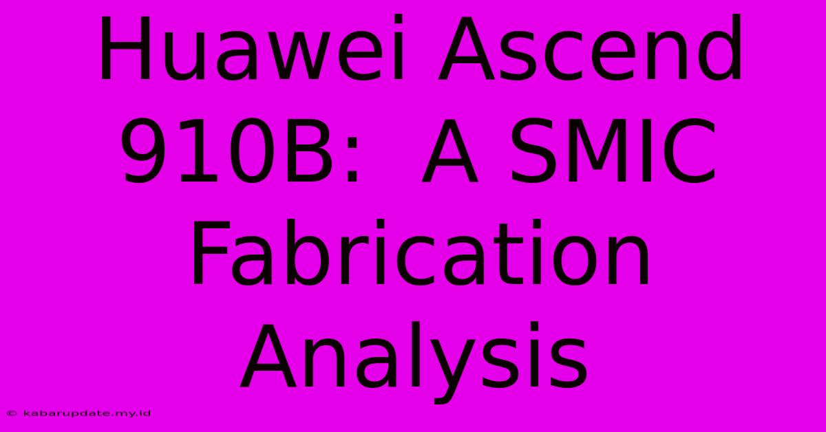 Huawei Ascend 910B:  A SMIC Fabrication Analysis