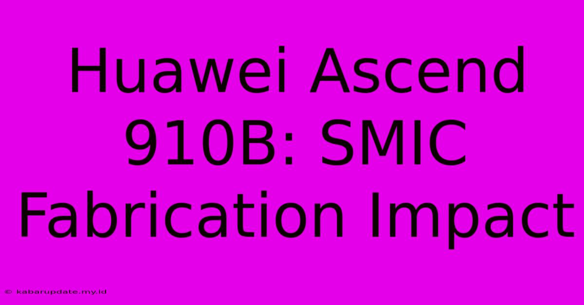 Huawei Ascend 910B: SMIC Fabrication Impact