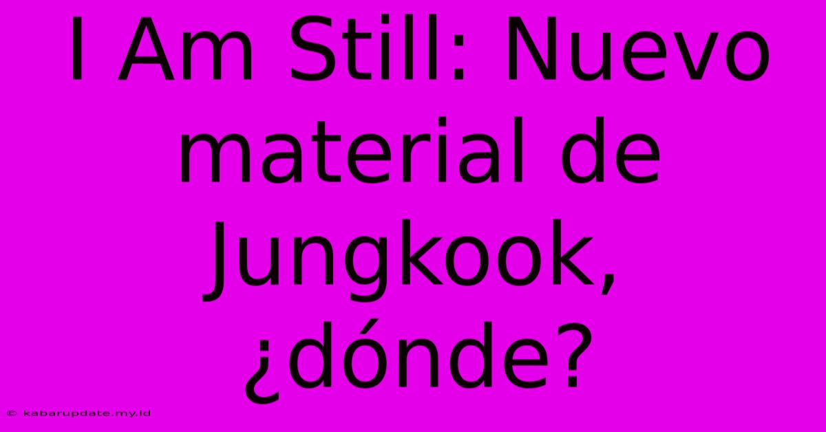 I Am Still: Nuevo Material De Jungkook, ¿dónde?