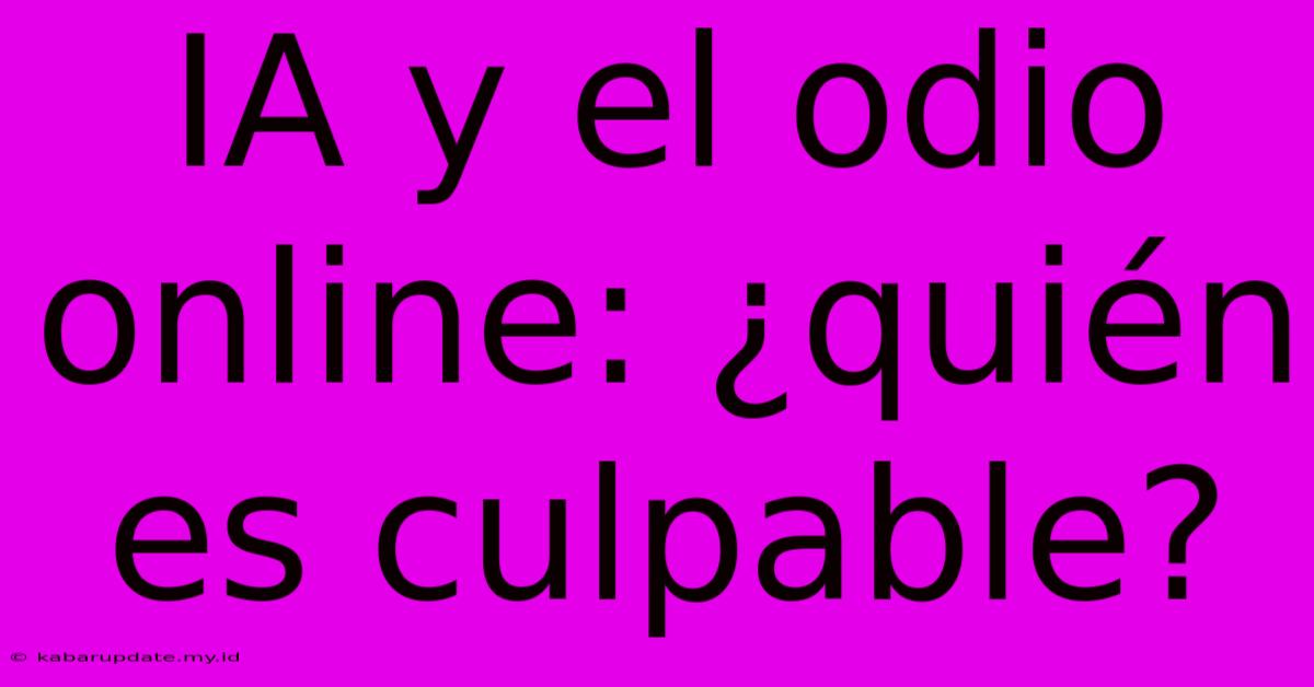 IA Y El Odio Online: ¿quién Es Culpable?