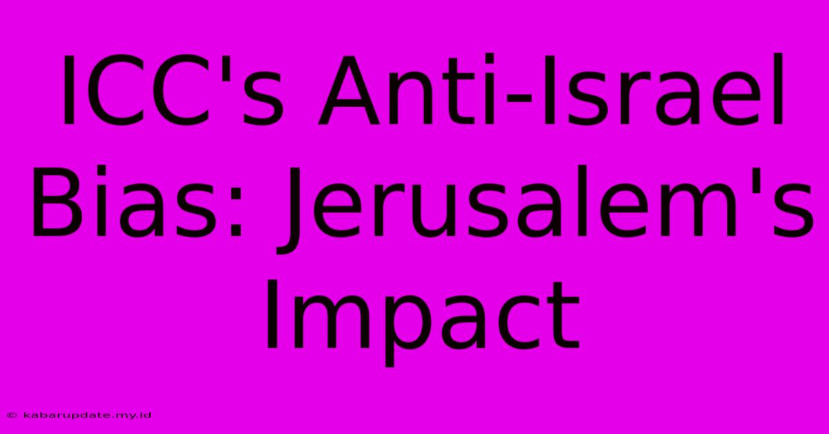 ICC's Anti-Israel Bias: Jerusalem's Impact