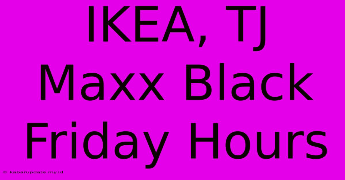 IKEA, TJ Maxx Black Friday Hours