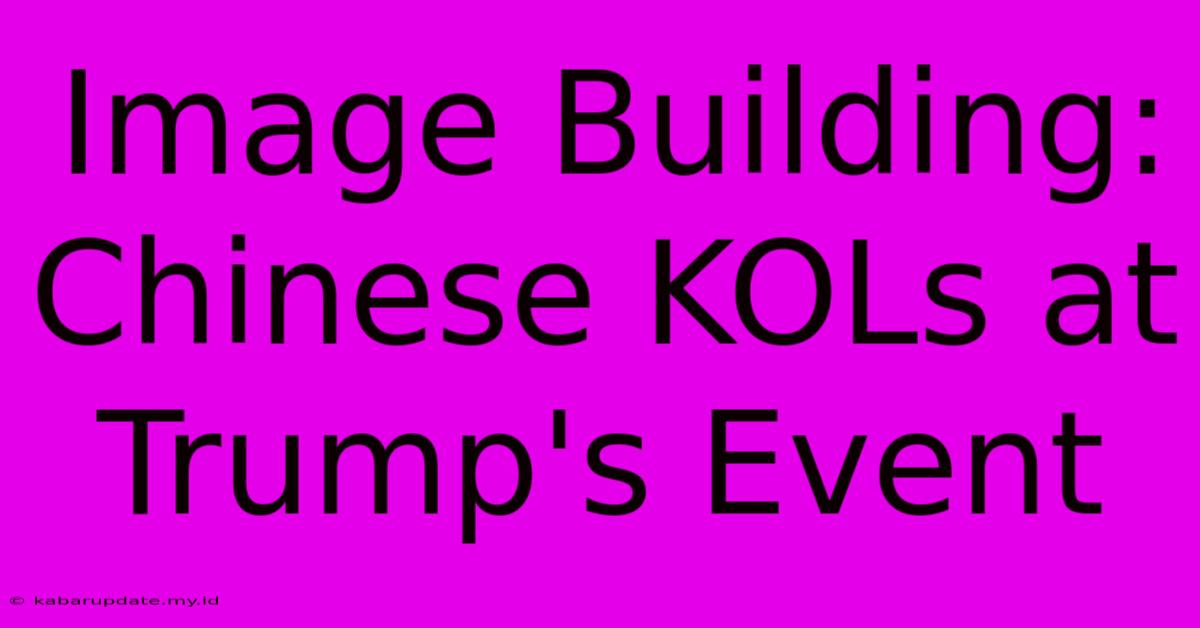 Image Building: Chinese KOLs At Trump's Event