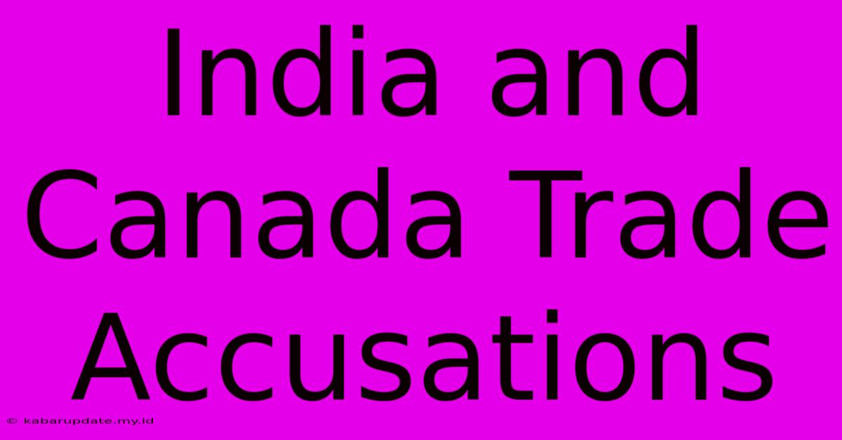 India And Canada Trade Accusations