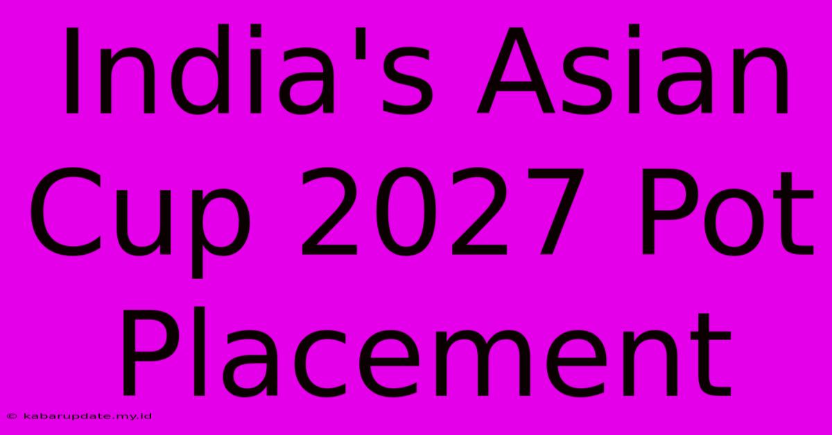 India's Asian Cup 2027 Pot Placement