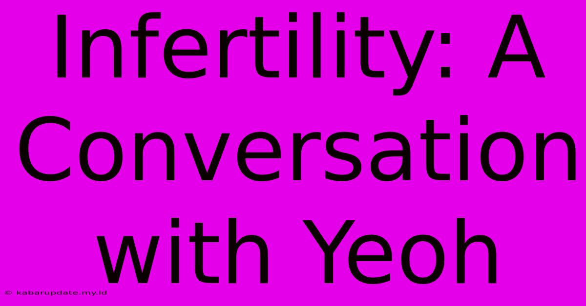 Infertility: A Conversation With Yeoh