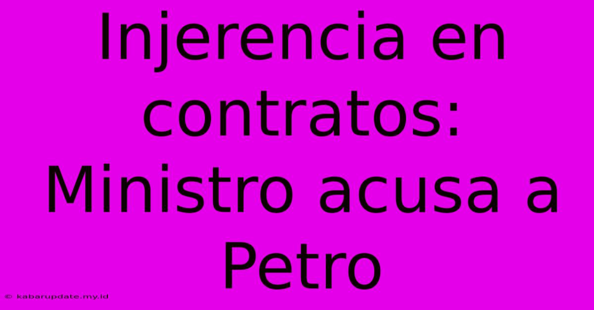 Injerencia En Contratos: Ministro Acusa A Petro