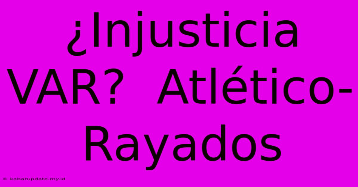 ¿Injusticia VAR?  Atlético-Rayados