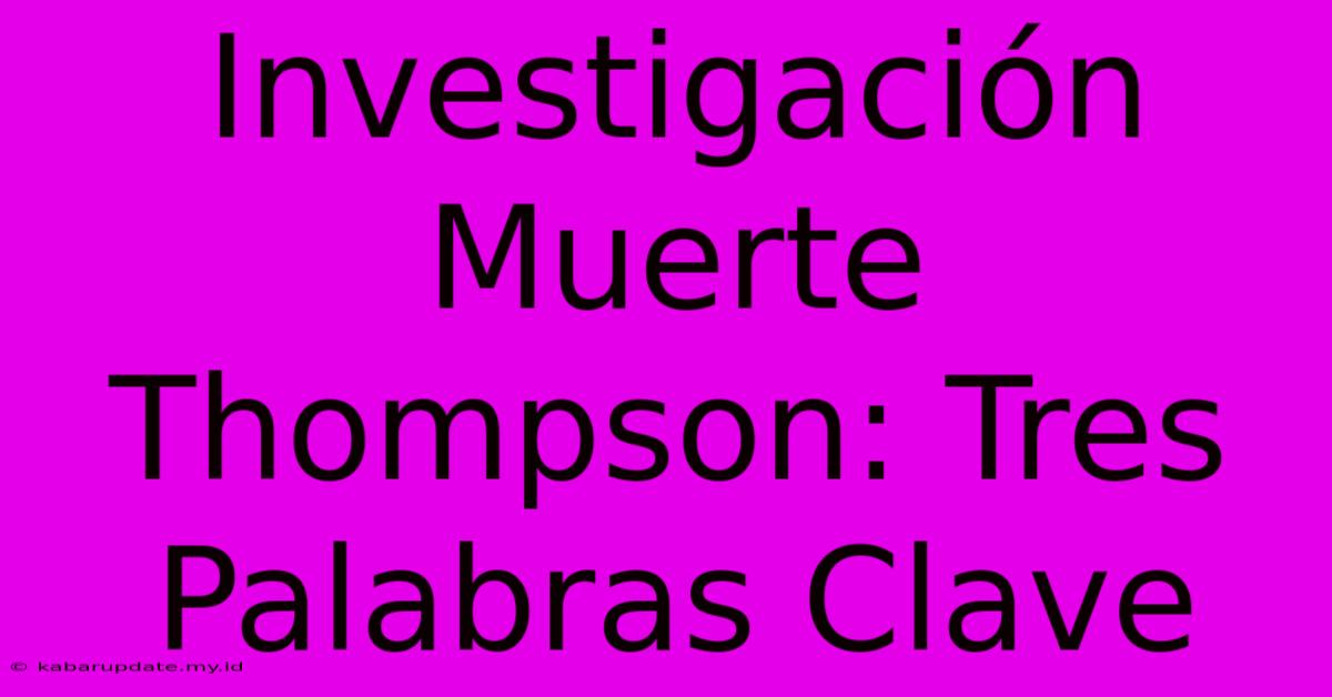 Investigación Muerte Thompson: Tres Palabras Clave