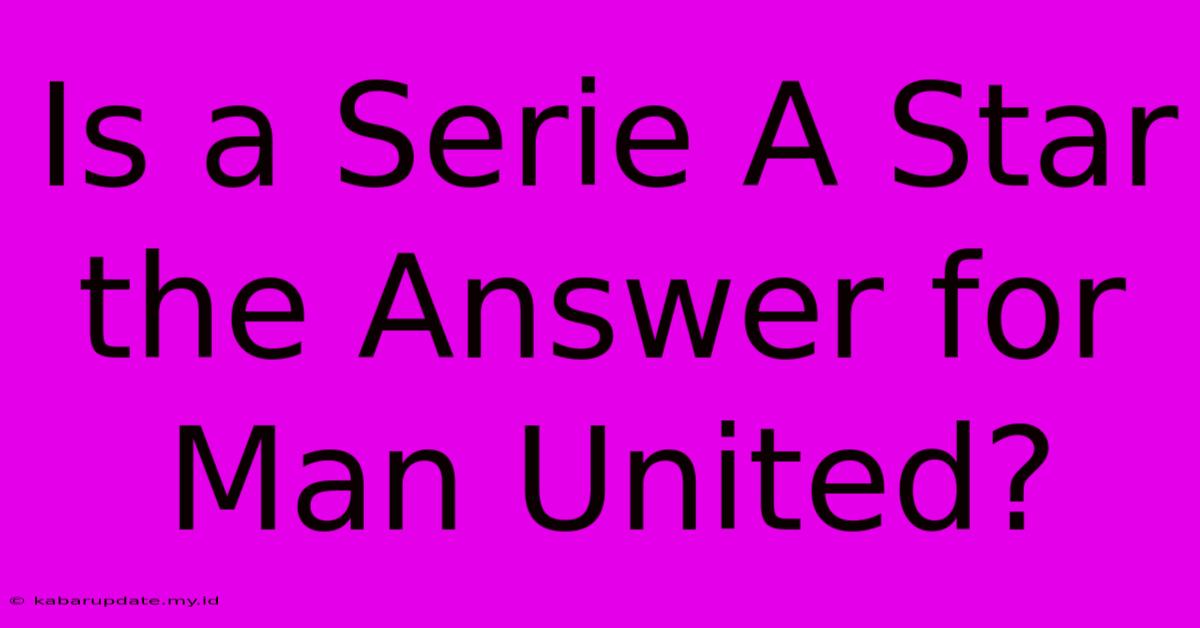 Is A Serie A Star The Answer For Man United?