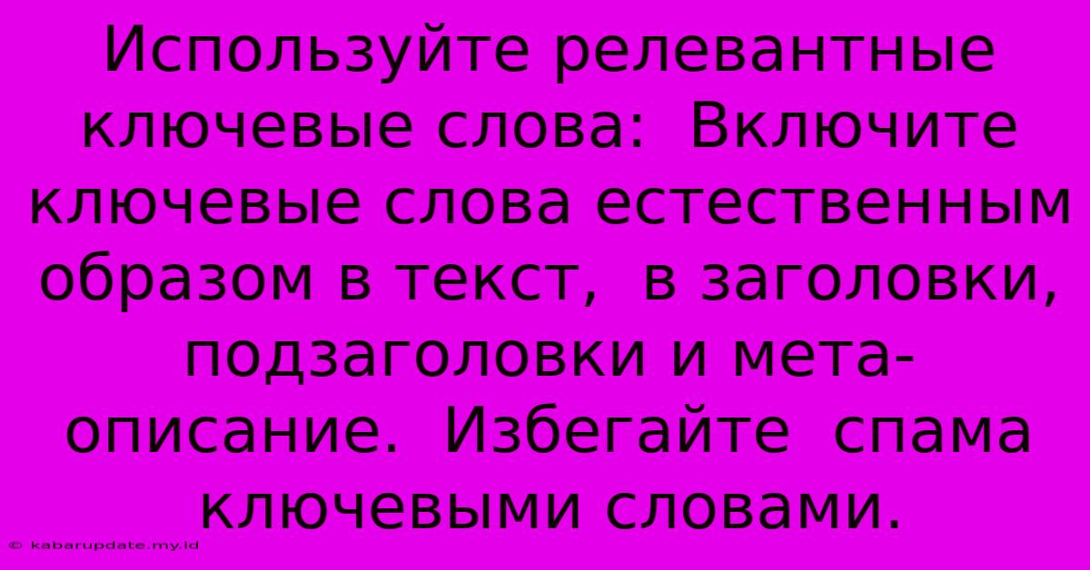 Используйте Релевантные Ключевые Слова:  Включите  Ключевые Слова Естественным Образом В Текст,  В Заголовки,  Подзаголовки И Мета-описание.  Избегайте  Спама Ключевыми Словами.