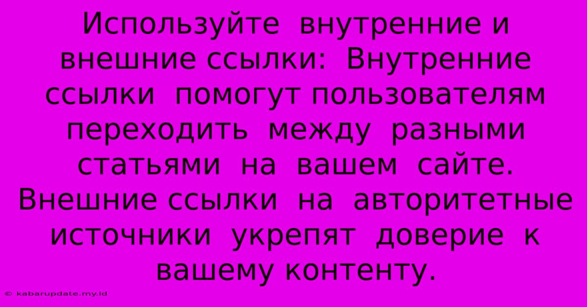 Используйте  Внутренние И Внешние Ссылки:  Внутренние Ссылки  Помогут Пользователям  Переходить  Между  Разными  Статьями  На  Вашем  Сайте.  Внешние Ссылки  На  Авторитетные Источники  Укрепят  Доверие  К  Вашему Контенту.