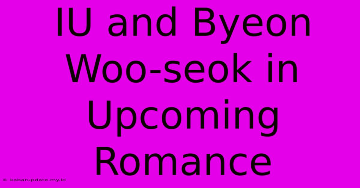 IU And Byeon Woo-seok In Upcoming Romance