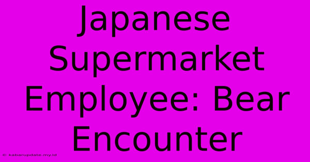 Japanese Supermarket Employee: Bear Encounter