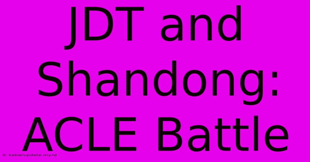JDT And Shandong: ACLE Battle