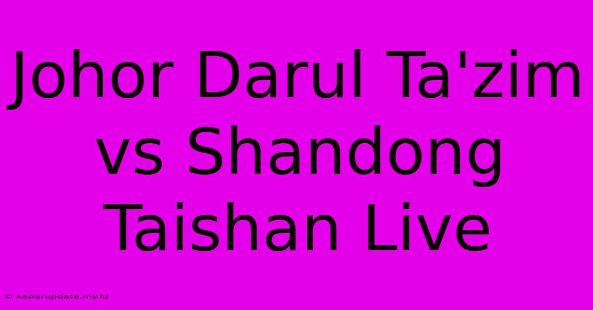 Johor Darul Ta'zim Vs Shandong Taishan Live