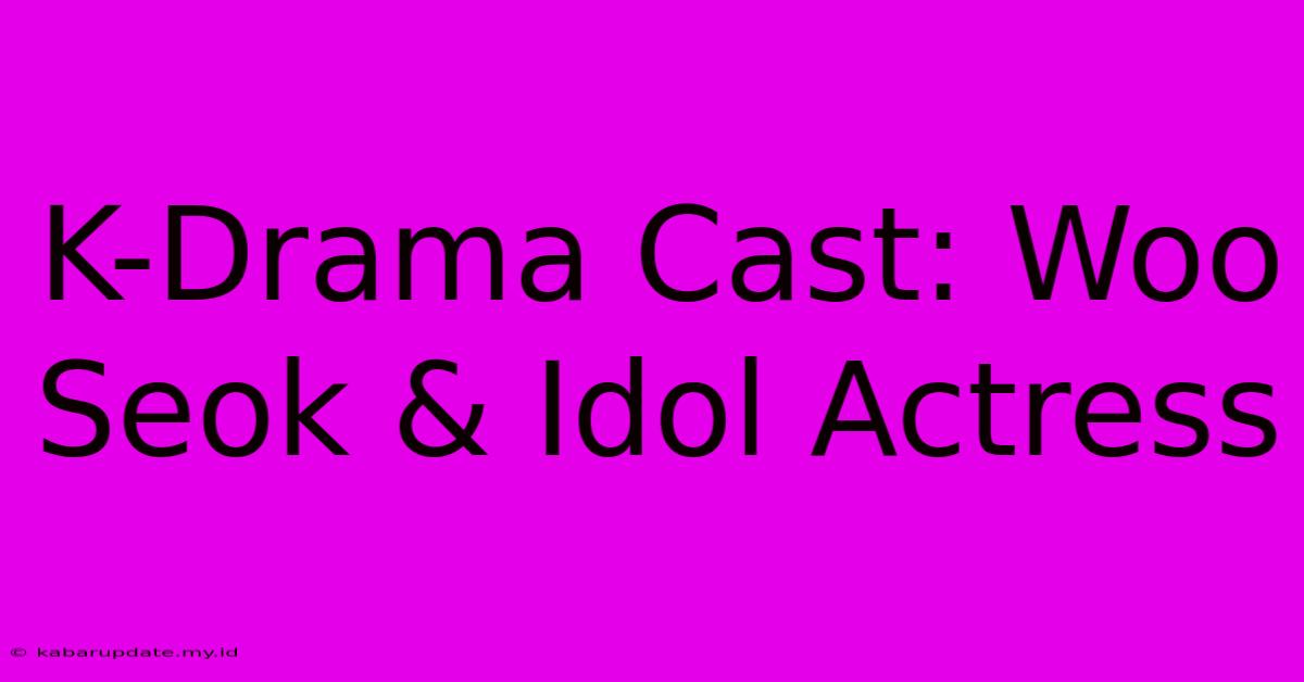 K-Drama Cast: Woo Seok & Idol Actress