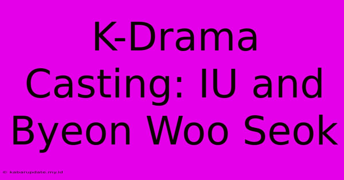 K-Drama Casting: IU And Byeon Woo Seok