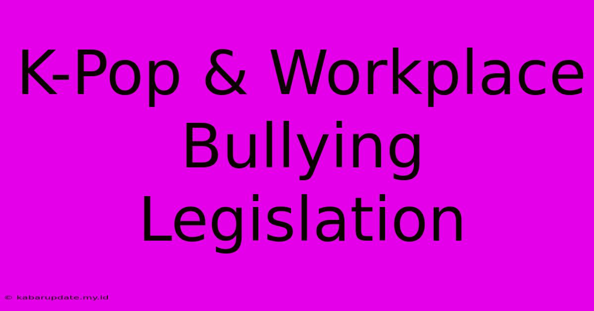 K-Pop & Workplace Bullying Legislation