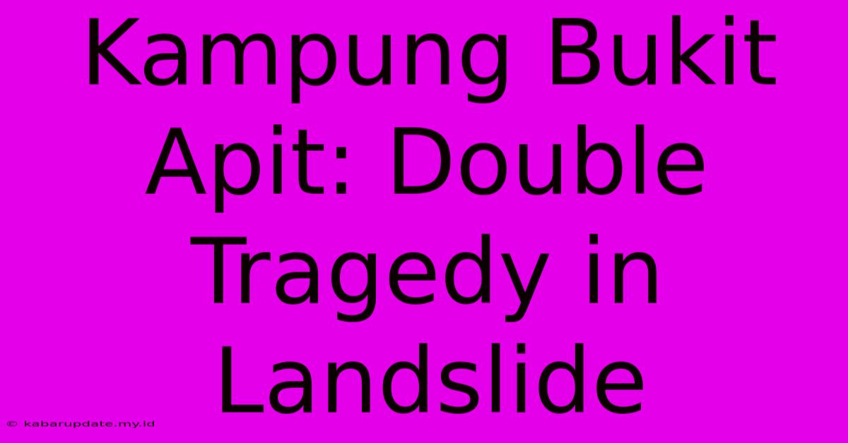 Kampung Bukit Apit: Double Tragedy In Landslide