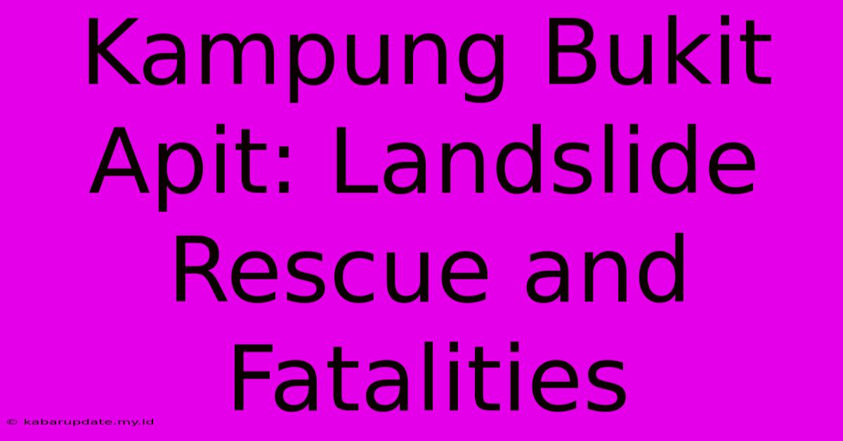 Kampung Bukit Apit: Landslide Rescue And Fatalities