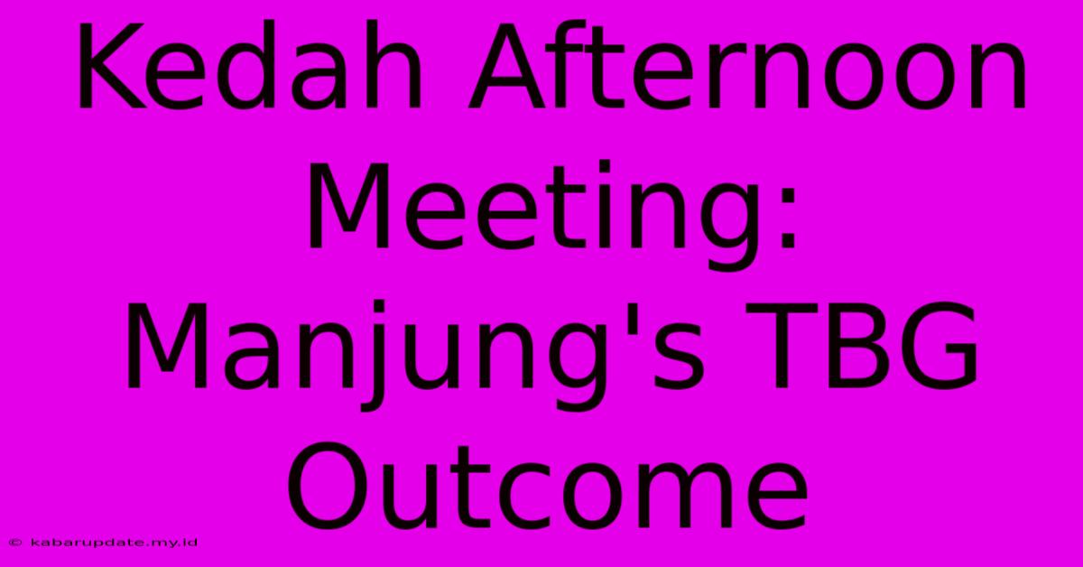 Kedah Afternoon Meeting: Manjung's TBG Outcome