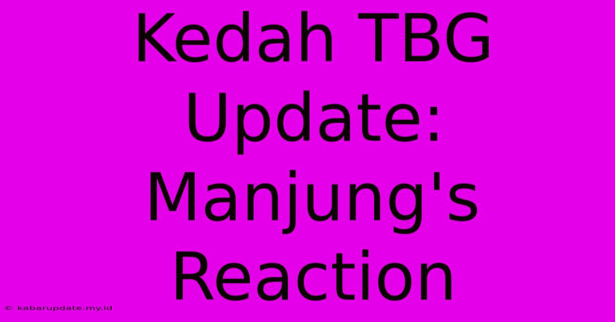 Kedah TBG Update: Manjung's Reaction