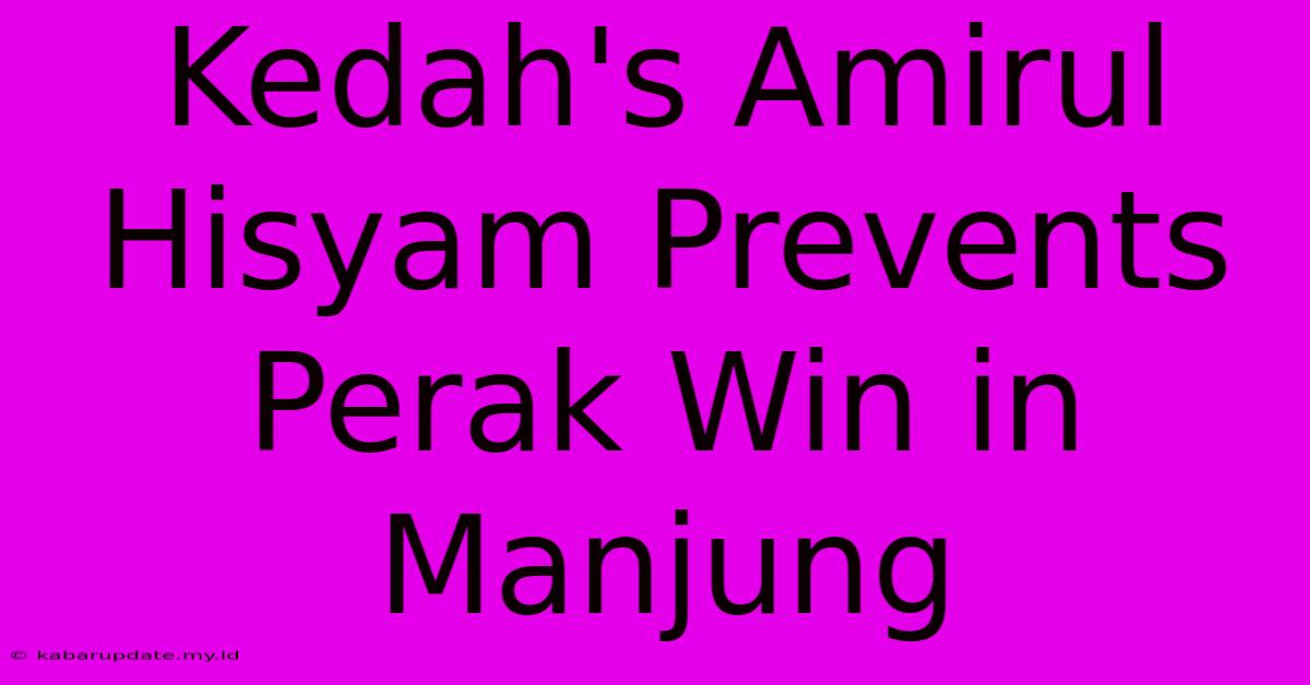 Kedah's Amirul Hisyam Prevents Perak Win In Manjung