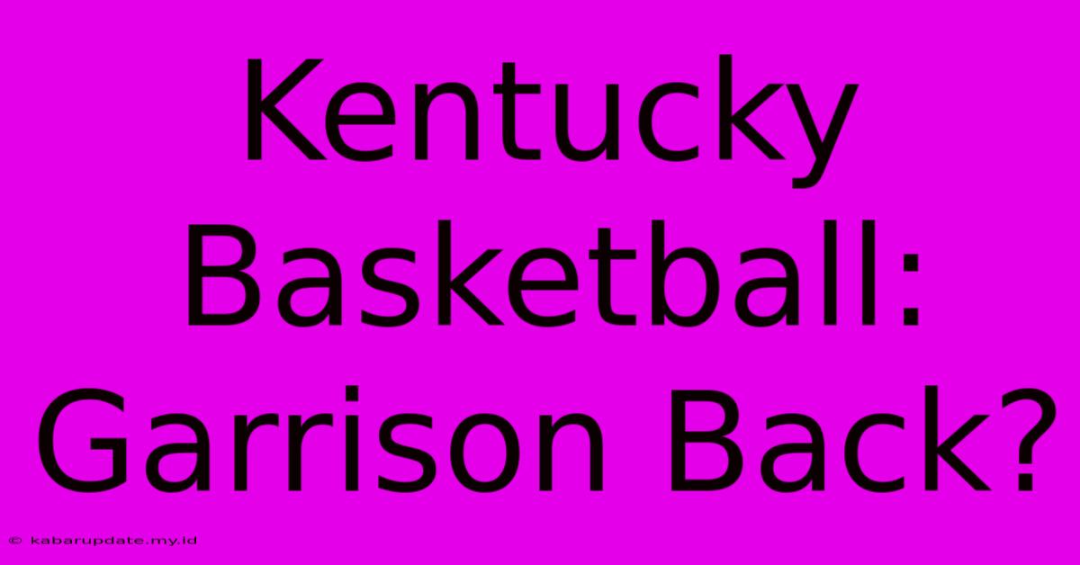 Kentucky Basketball: Garrison Back?