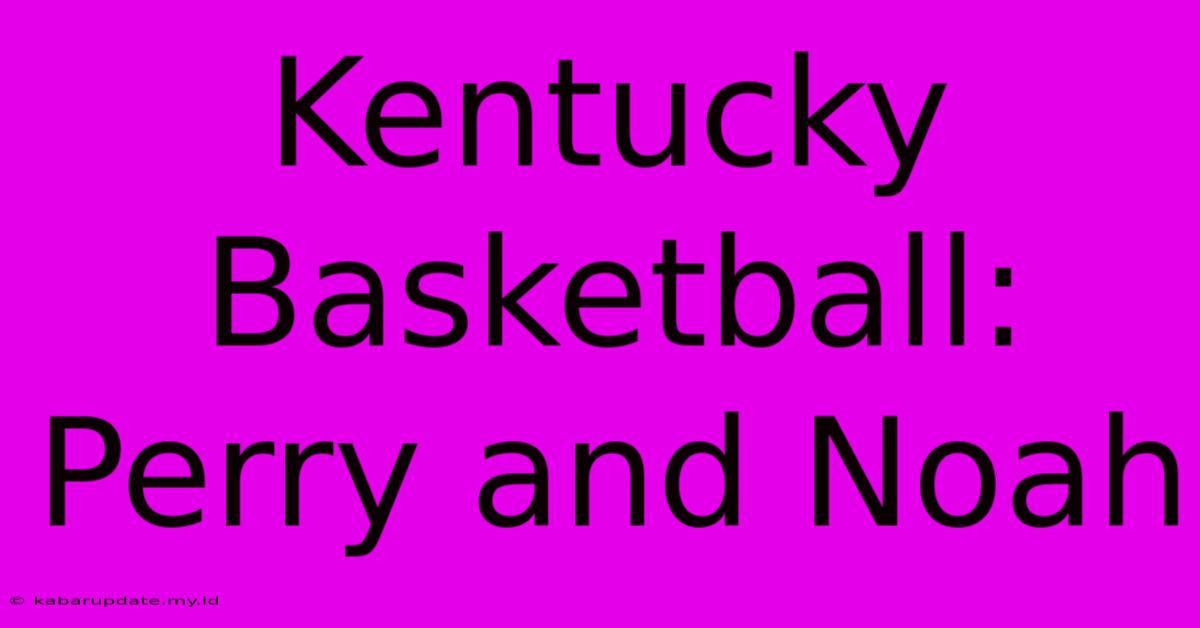 Kentucky Basketball: Perry And Noah