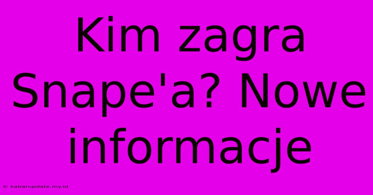 Kim Zagra Snape'a? Nowe Informacje