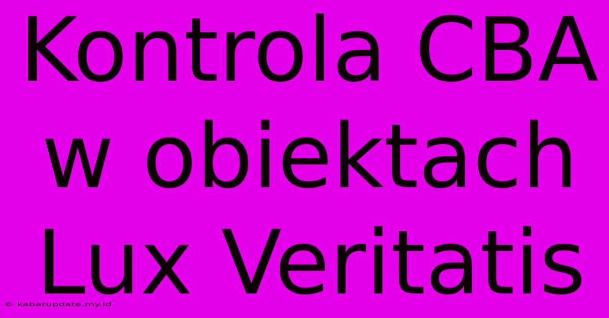 Kontrola CBA W Obiektach Lux Veritatis