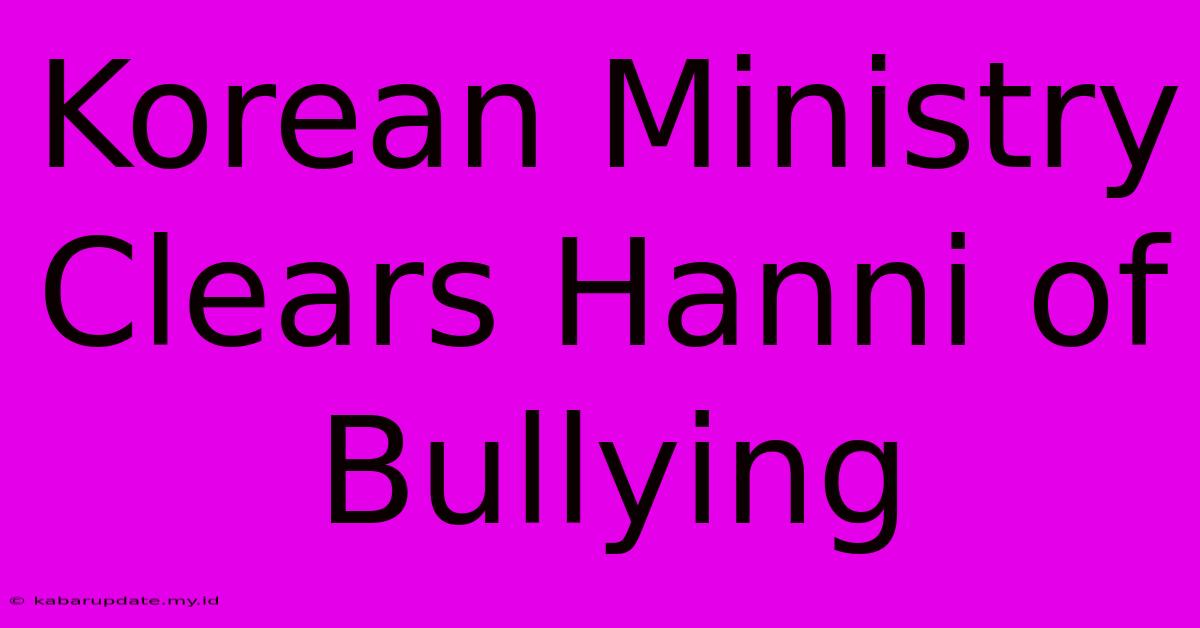 Korean Ministry Clears Hanni Of Bullying